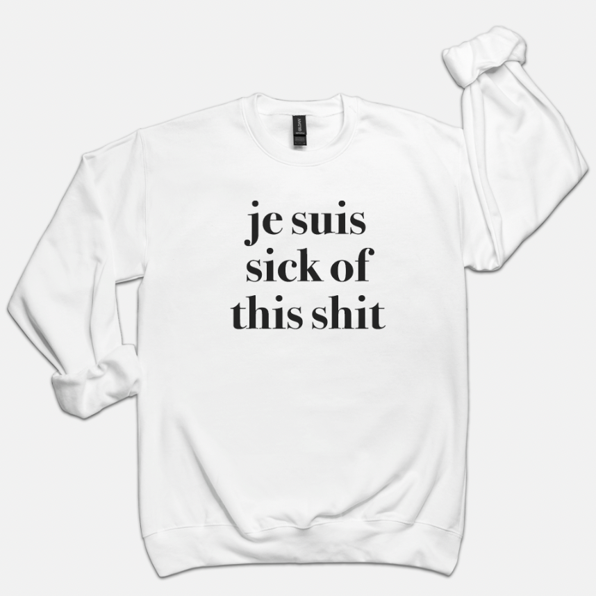 Je Suis Sick of This Sh*t New Colors Unisex Sweatshirt
