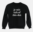 je suis sick of this sh*t sweatshirt or t-shirt (sold separately)