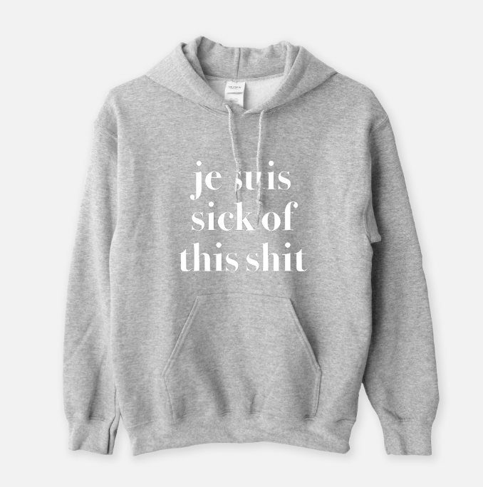 je suis sick of this sh*t sweatshirt or t-shirt (sold separately)