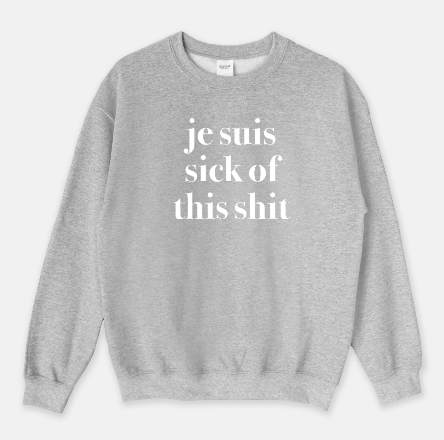 je suis sick of this sh*t sweatshirt or t-shirt (sold separately)
